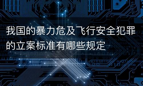 我国的暴力危及飞行安全犯罪的立案标准有哪些规定