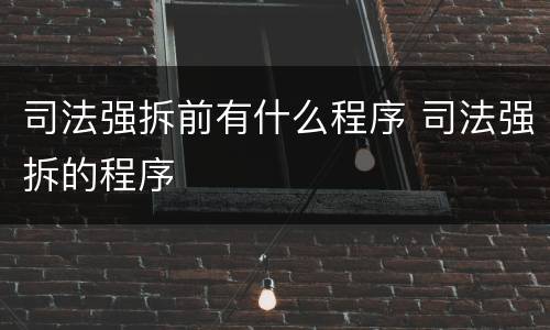 司法强拆前有什么程序 司法强拆的程序