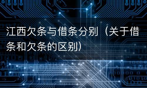 江西欠条与借条分别（关于借条和欠条的区别）
