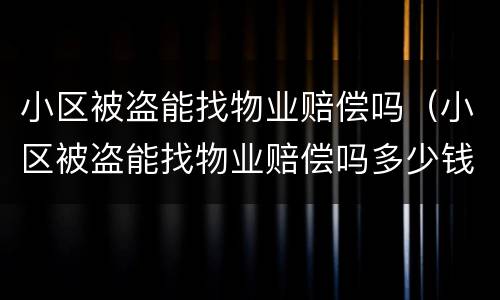 小区被盗能找物业赔偿吗（小区被盗能找物业赔偿吗多少钱）