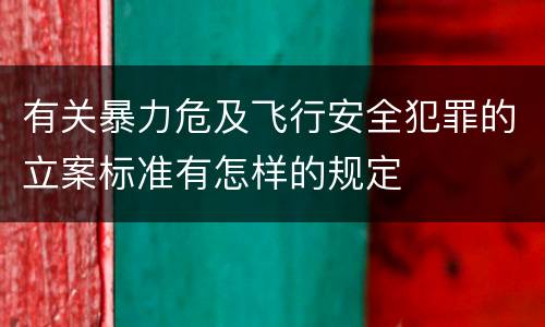 有关暴力危及飞行安全犯罪的立案标准有怎样的规定