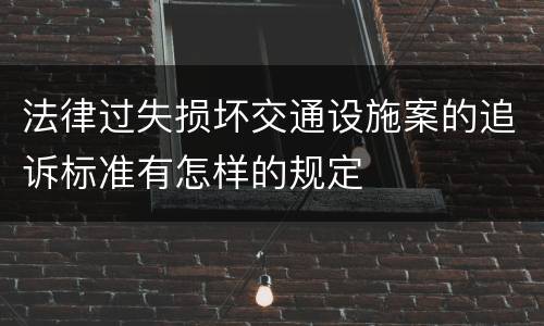 法律过失损坏交通设施案的追诉标准有怎样的规定