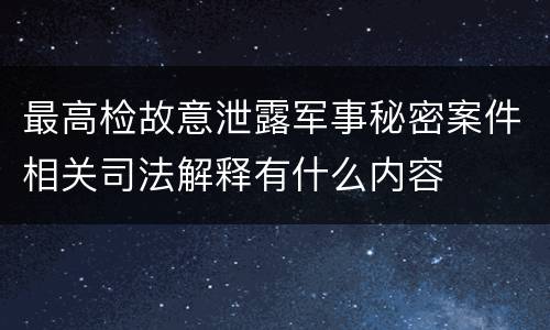最高检故意泄露军事秘密案件相关司法解释有什么内容