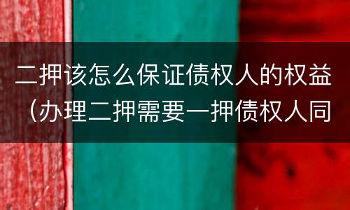二押该怎么保证债权人的权益（办理二押需要一押债权人同意吗）