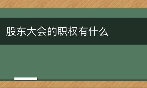 股东大会的职权有什么