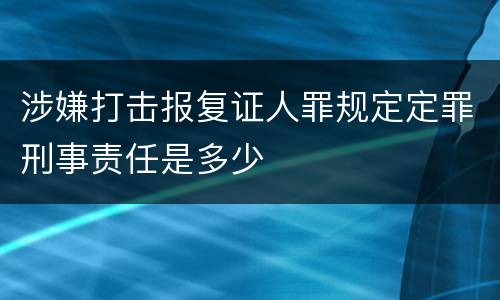 涉嫌打击报复证人罪规定定罪刑事责任是多少
