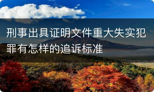 刑事出具证明文件重大失实犯罪有怎样的追诉标准
