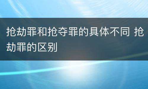 抢劫罪和抢夺罪的具体不同 抢劫罪的区别