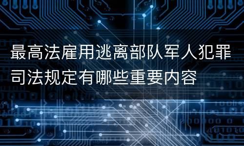 最高法雇用逃离部队军人犯罪司法规定有哪些重要内容