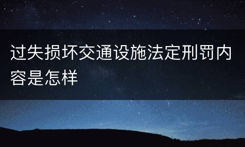 过失损坏交通设施法定刑罚内容是怎样