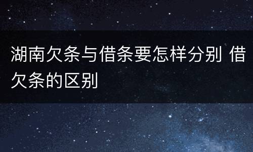 湖南欠条与借条要怎样分别 借欠条的区别