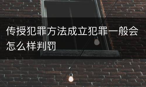 传授犯罪方法成立犯罪一般会怎么样判罚