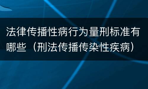 法律传播性病行为量刑标准有哪些（刑法传播传染性疾病）