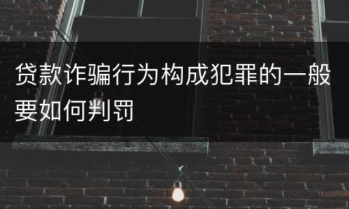 贷款诈骗行为构成犯罪的一般要如何判罚