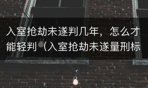 入室抢劫未遂判几年，怎么才能轻判（入室抢劫未遂量刑标准）