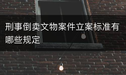 刑事倒卖文物案件立案标准有哪些规定