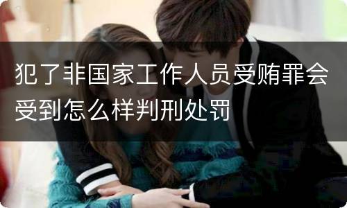 犯了非国家工作人员受贿罪会受到怎么样判刑处罚