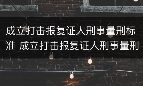 成立打击报复证人刑事量刑标准 成立打击报复证人刑事量刑标准是多少