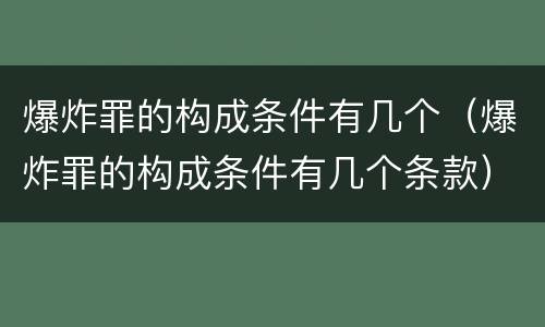 爆炸罪的构成条件有几个（爆炸罪的构成条件有几个条款）
