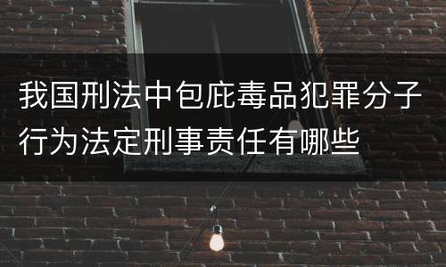 我国刑法中包庇毒品犯罪分子行为法定刑事责任有哪些