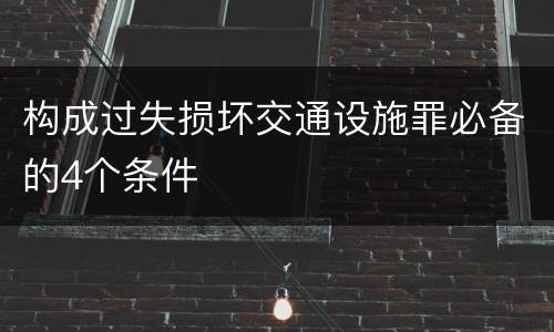 构成过失损坏交通设施罪必备的4个条件