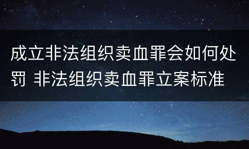 成立非法组织卖血罪会如何处罚 非法组织卖血罪立案标准