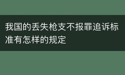 我国的丢失枪支不报罪追诉标准有怎样的规定