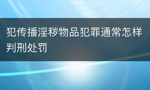 犯传播淫秽物品犯罪通常怎样判刑处罚