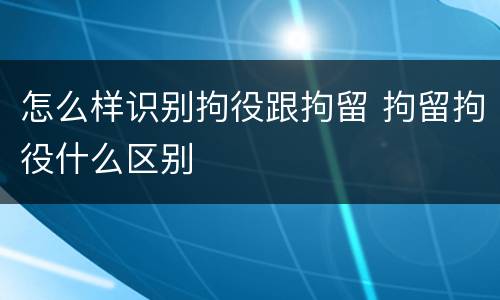 怎么样识别拘役跟拘留 拘留拘役什么区别