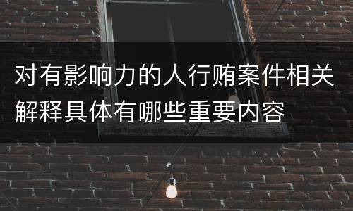 对有影响力的人行贿案件相关解释具体有哪些重要内容