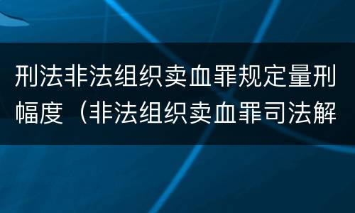 刑法非法组织卖血罪规定量刑幅度（非法组织卖血罪司法解释）