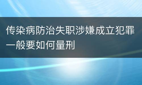 传染病防治失职涉嫌成立犯罪一般要如何量刑