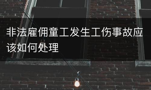 非法雇佣童工发生工伤事故应该如何处理