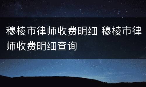 穆棱市律师收费明细 穆棱市律师收费明细查询