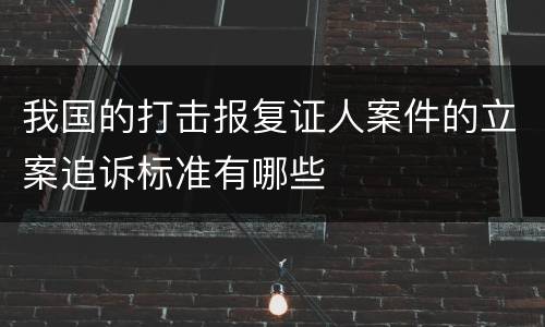 我国的打击报复证人案件的立案追诉标准有哪些