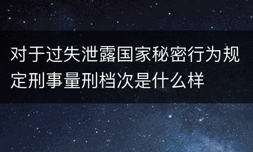 对于过失泄露国家秘密行为规定刑事量刑档次是什么样