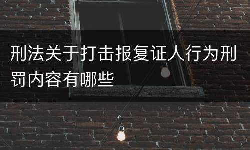 刑法关于打击报复证人行为刑罚内容有哪些
