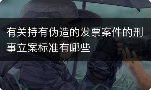 有关持有伪造的发票案件的刑事立案标准有哪些