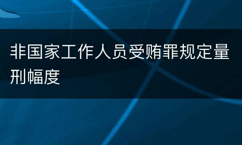 非国家工作人员受贿罪规定量刑幅度