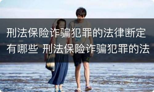 刑法保险诈骗犯罪的法律断定有哪些 刑法保险诈骗犯罪的法律断定有哪些条件