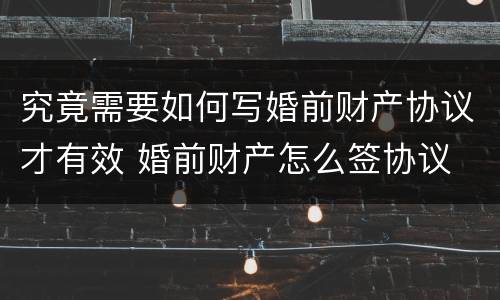 究竟需要如何写婚前财产协议才有效 婚前财产怎么签协议