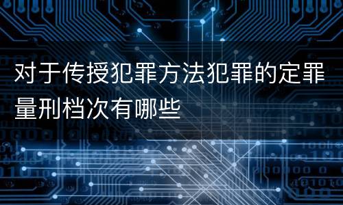 对于传授犯罪方法犯罪的定罪量刑档次有哪些