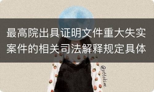 最高院出具证明文件重大失实案件的相关司法解释规定具体有哪些内容
