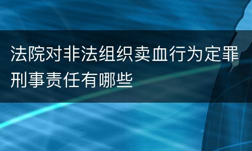 法院对非法组织卖血行为定罪刑事责任有哪些