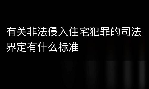 有关非法侵入住宅犯罪的司法界定有什么标准
