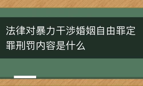 法律对暴力干涉婚姻自由罪定罪刑罚内容是什么