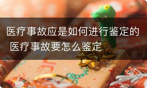 医疗事故应是如何进行鉴定的 医疗事故要怎么鉴定