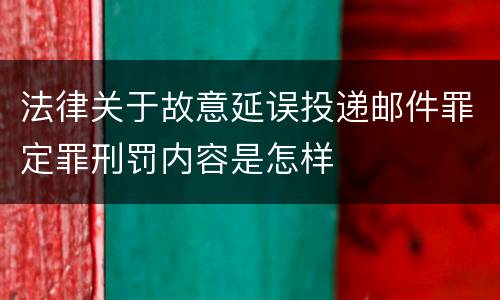 法律关于故意延误投递邮件罪定罪刑罚内容是怎样