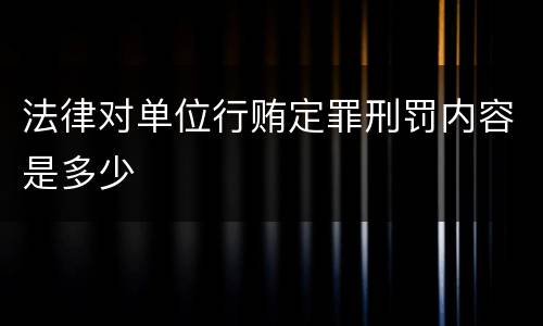 法律对单位行贿定罪刑罚内容是多少