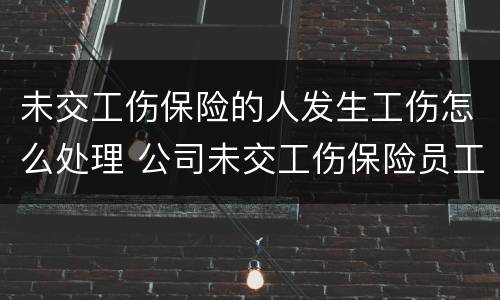 未交工伤保险的人发生工伤怎么处理 公司未交工伤保险员工受伤怎么赔
